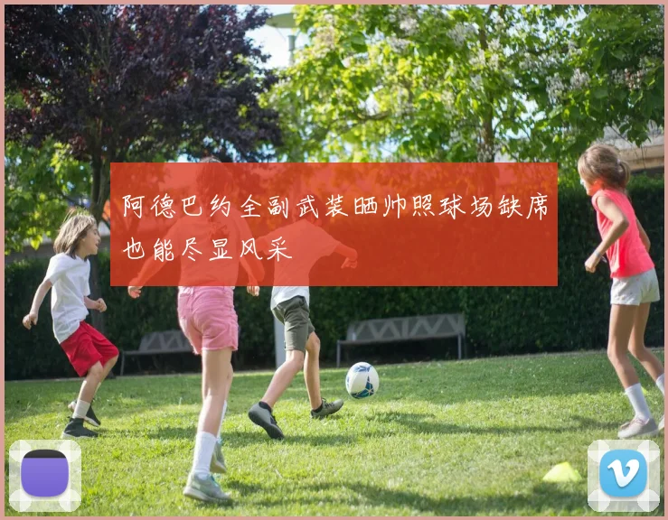 阿德巴约全副武装晒帅照球场缺席也能尽显风采