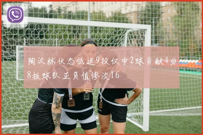 陶汉林状态低迷9投仅中2球贡献4分8板球队正负值惨淡16