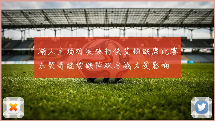 湖人主场对决独行侠艾顿缺席比赛东契奇继续缺阵双方战力受影响