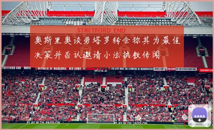 奥斯里奥谈劳塔罗转会称其为最佳决策并否认邀请小法执教传闻