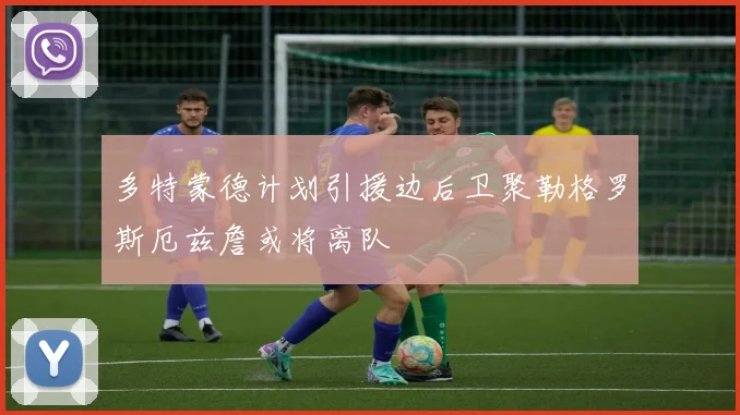 多特蒙德计划引援边后卫聚勒格罗斯厄兹詹或将离队