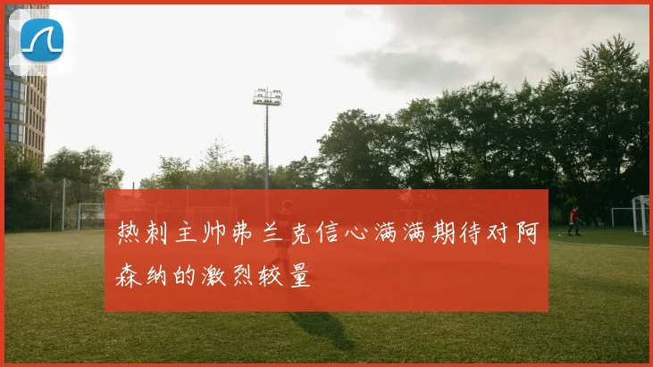 热刺主帅弗兰克信心满满期待对阿森纳的激烈较量