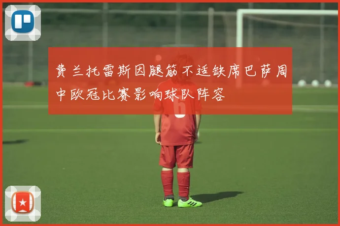 费兰托雷斯因腿筋不适缺席巴萨周中欧冠比赛影响球队阵容