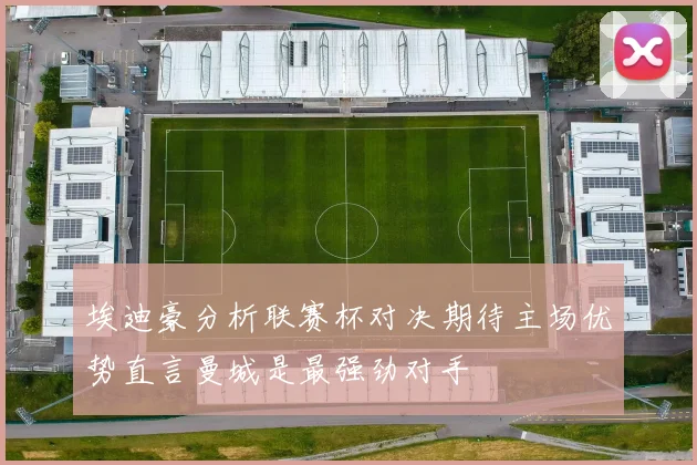 埃迪豪分析联赛杯对决期待主场优势直言曼城是最强劲对手