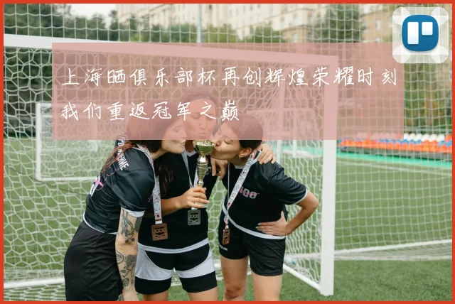 上海晒俱乐部杯再创辉煌荣耀时刻我们重返冠军之巅