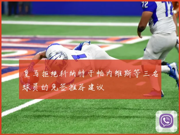 皇马拒绝科纳特于帕内维斯等三名球员的免签推荐建议