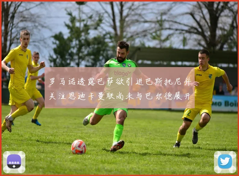 罗马诺透露巴萨欲引进巴斯托尼并关注恩迪卡曼联尚未与巴尔德展开谈判