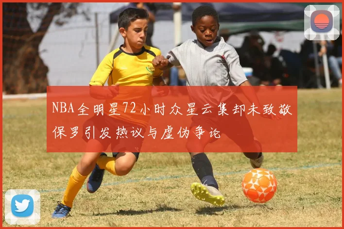 NBA全明星72小时众星云集却未致敬保罗引发热议与虚伪争论
