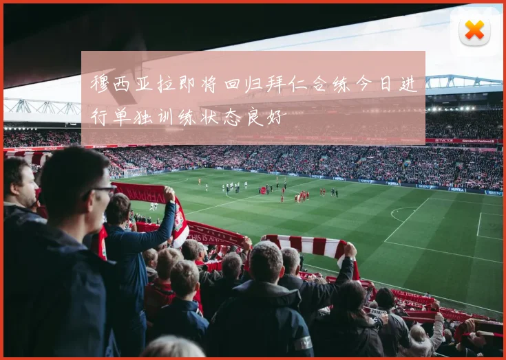 穆西亚拉即将回归拜仁合练今日进行单独训练状态良好