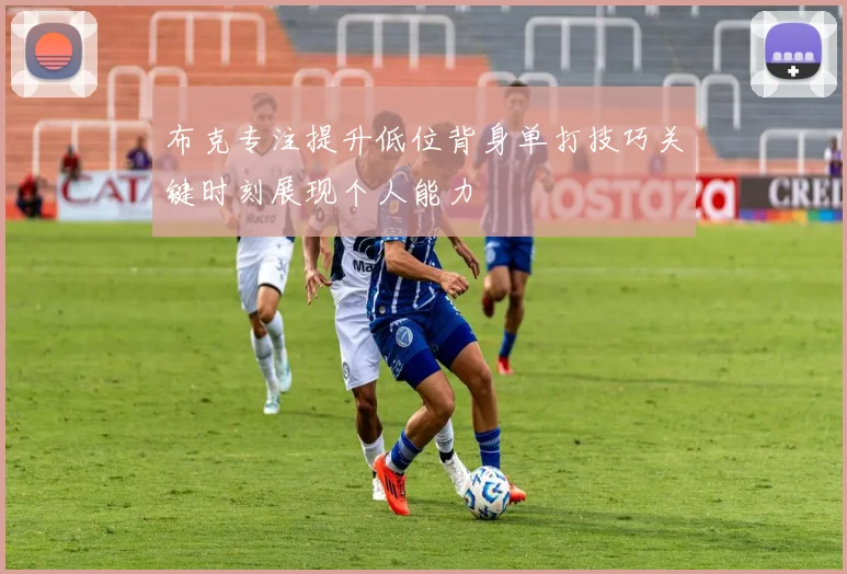 布克专注提升低位背身单打技巧关键时刻展现个人能力