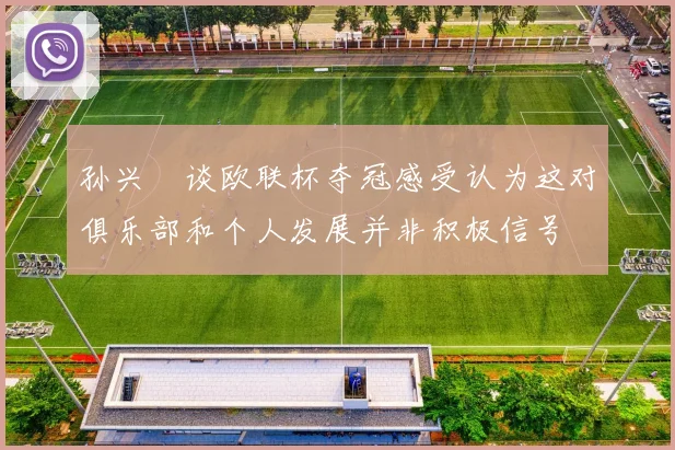 孙兴慜谈欧联杯夺冠感受认为这对俱乐部和个人发展并非积极信号