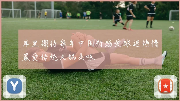 库里期待每年中国行感受球迷热情最爱传统火锅美味