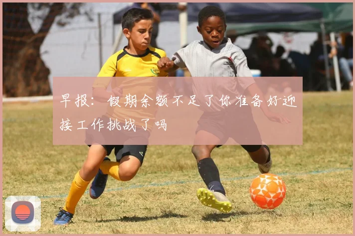 早报：假期余额不足了你准备好迎接工作挑战了吗